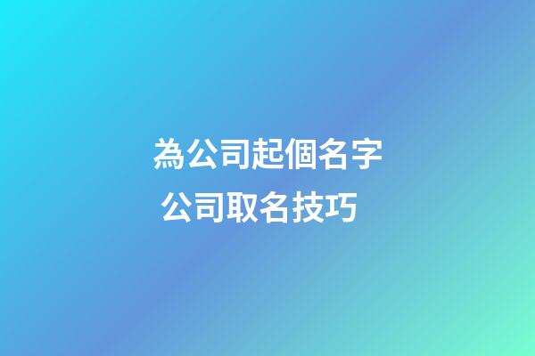 為公司起個名字 公司取名技巧-第1張-公司起名-玄機派